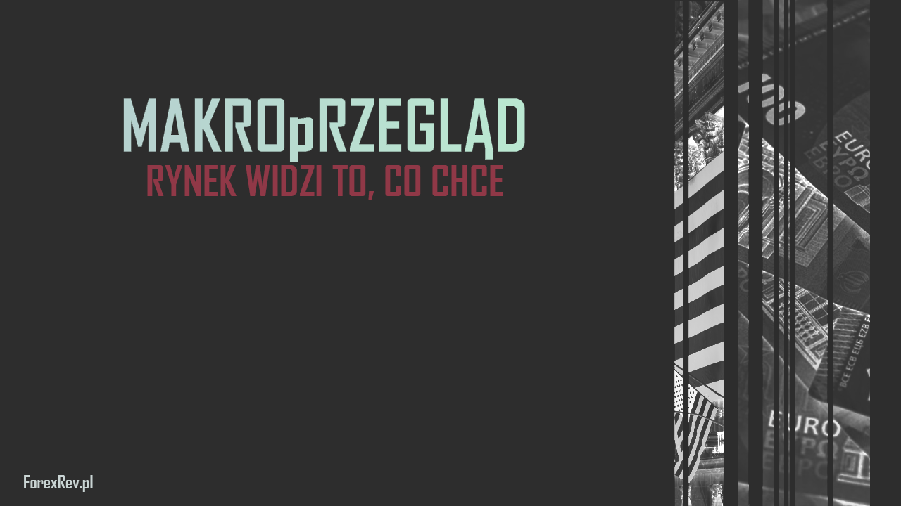 Rynek widzi to, co chce. MakroPrzegląd #1/4 Luty MAKROPRZEGLAD RYNEK WIDZI TO CO CHCE - Rynek widzi to, co chce. MakroPrzegląd #1/4 Luty